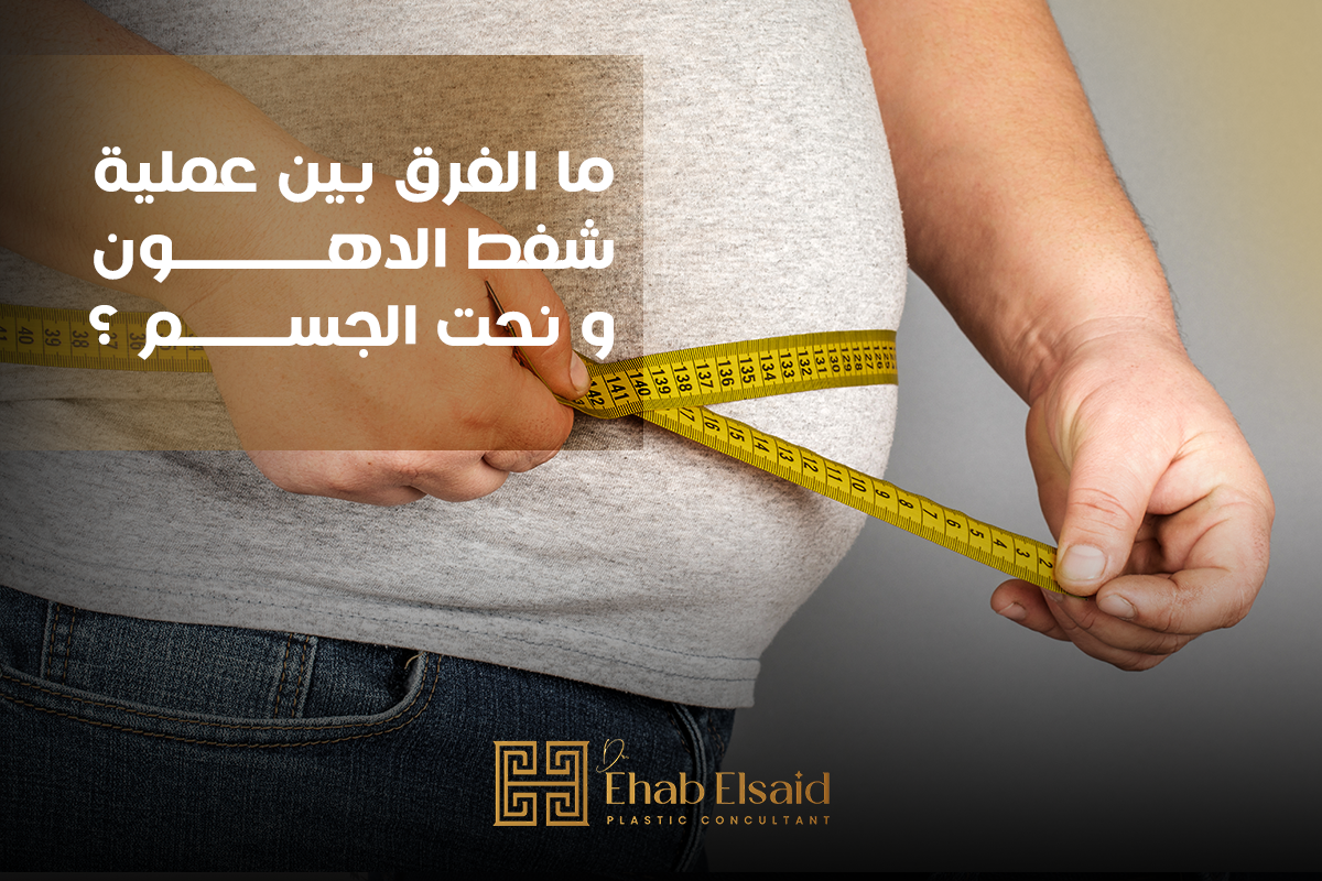 ما الفرق بين عملية شفط الدهون ونحت الجسم؟